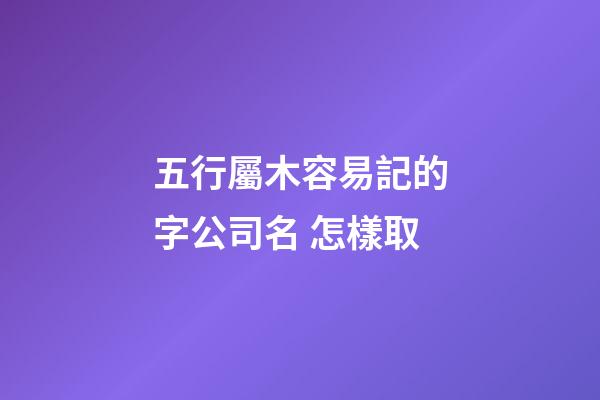 五行屬木容易記的字公司名 怎樣取-第1張-公司起名-玄機派
